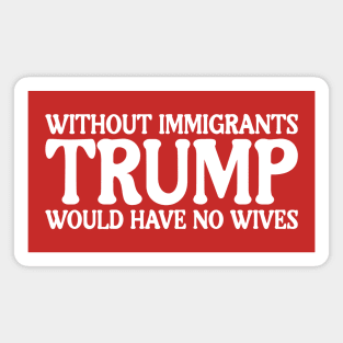 Without Immigrants Trump Would Have No Wives Magnet